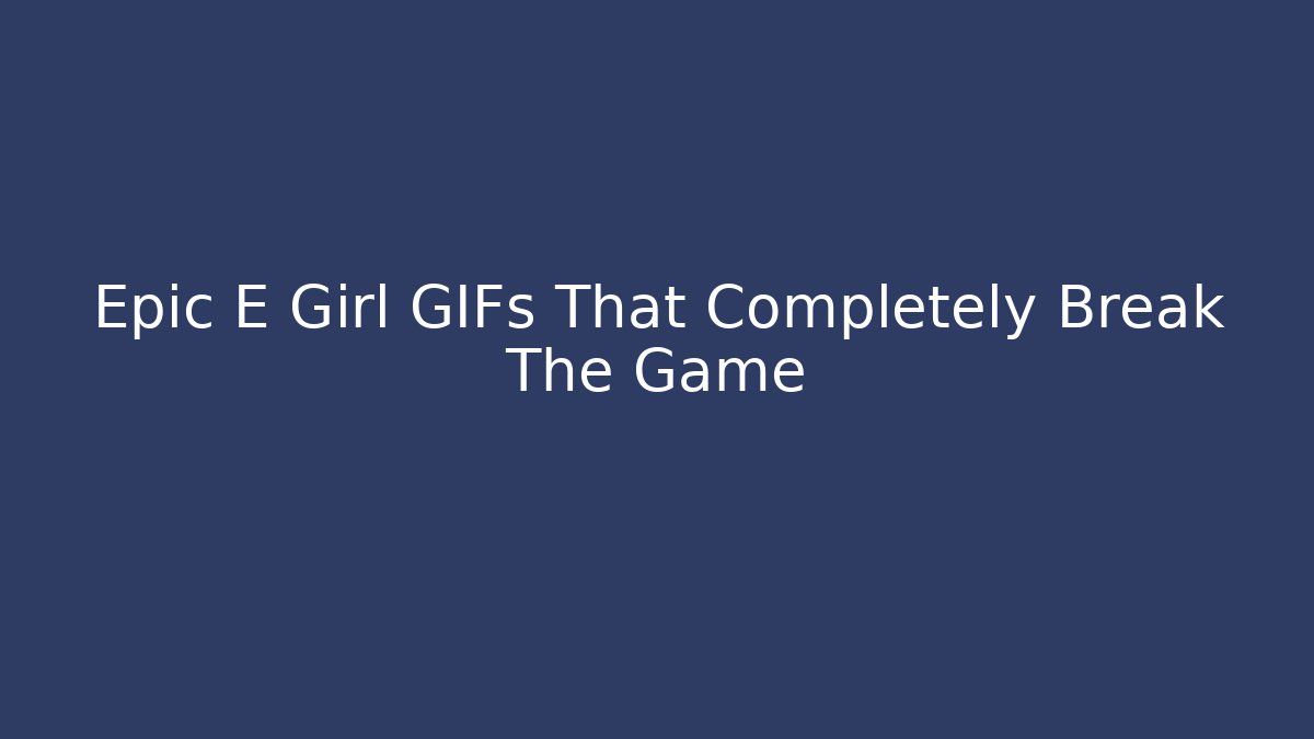 Epic E Girl GIFs That Completely Break The Game
