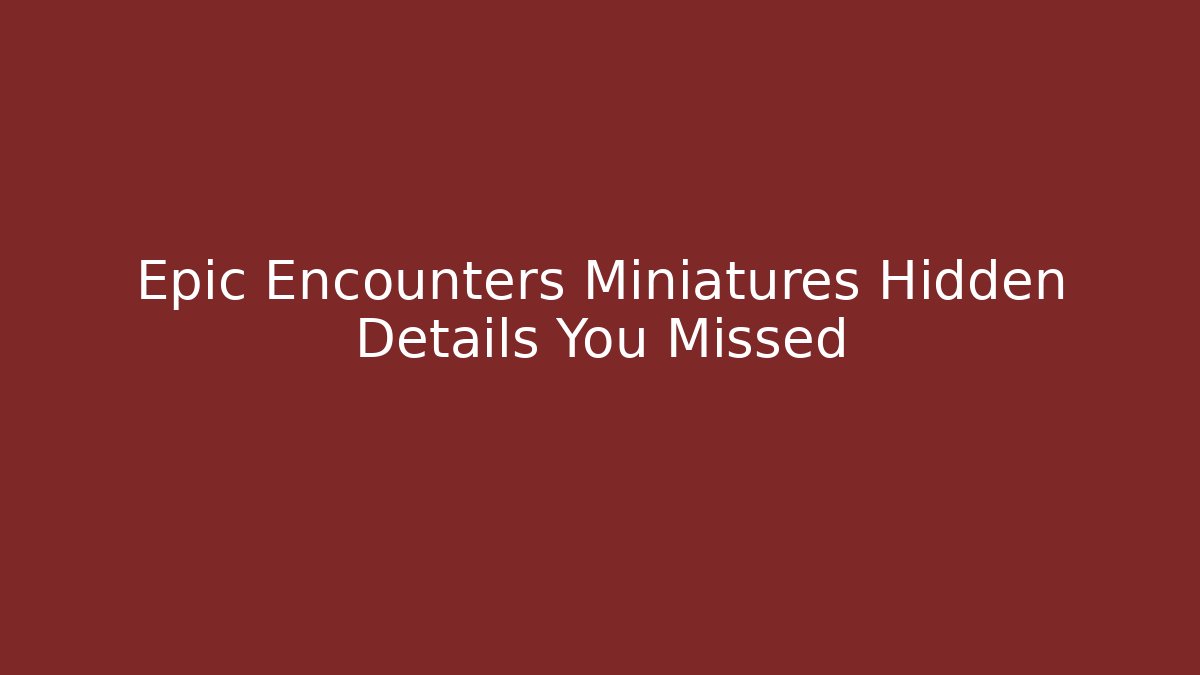 Epic Encounters Miniatures Hidden Details You Missed