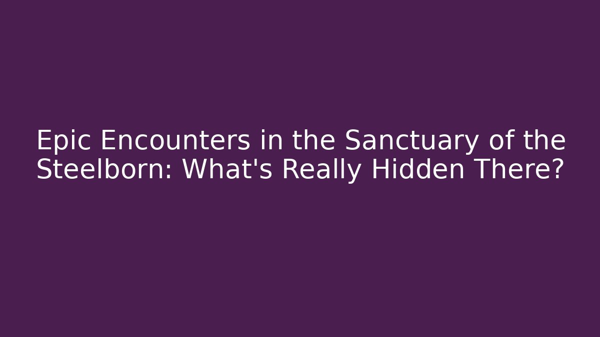 Epic Encounters in the Sanctuary of the Steelborn: What’s Really Hidden There?