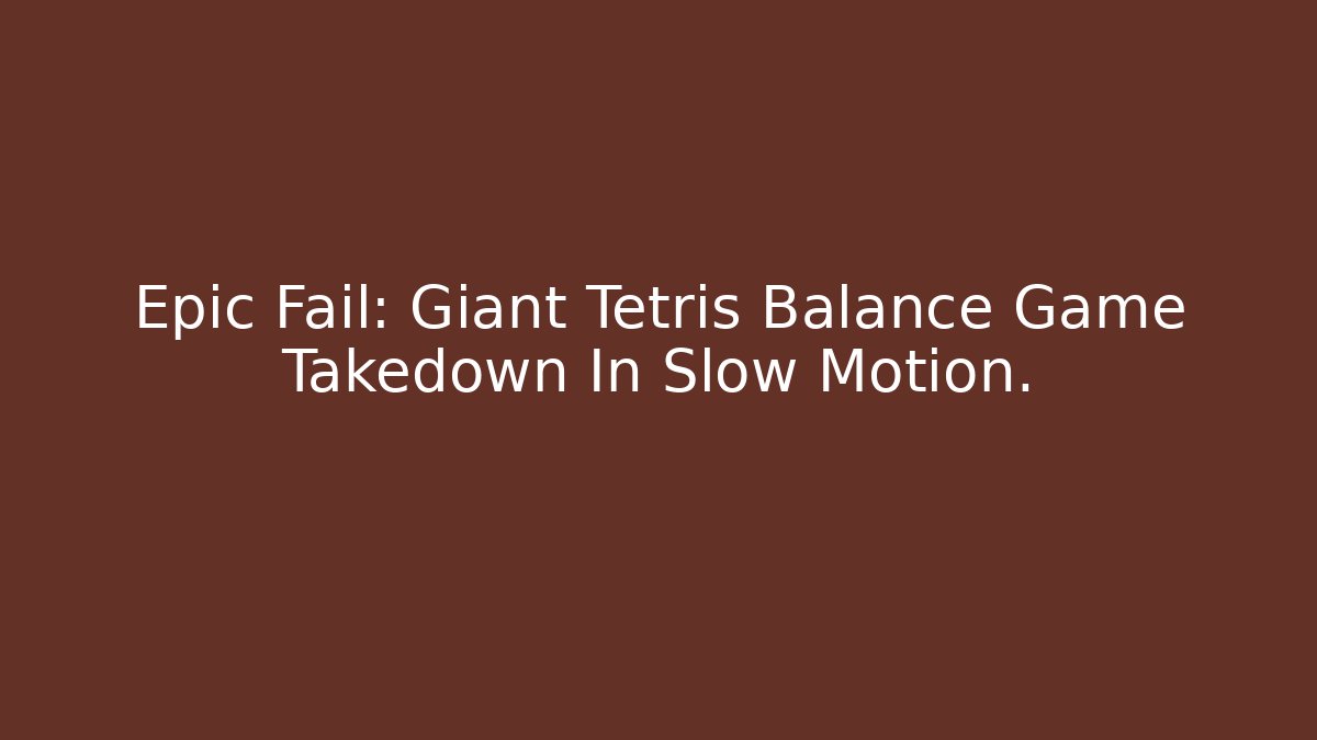 Epic Fail: Giant Tetris Balance Game Takedown In Slow Motion. - Critter Realm