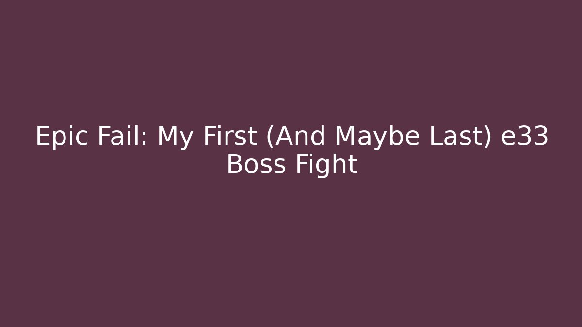 Epic Fail: My First (And Maybe Last) e33 Boss Fight
