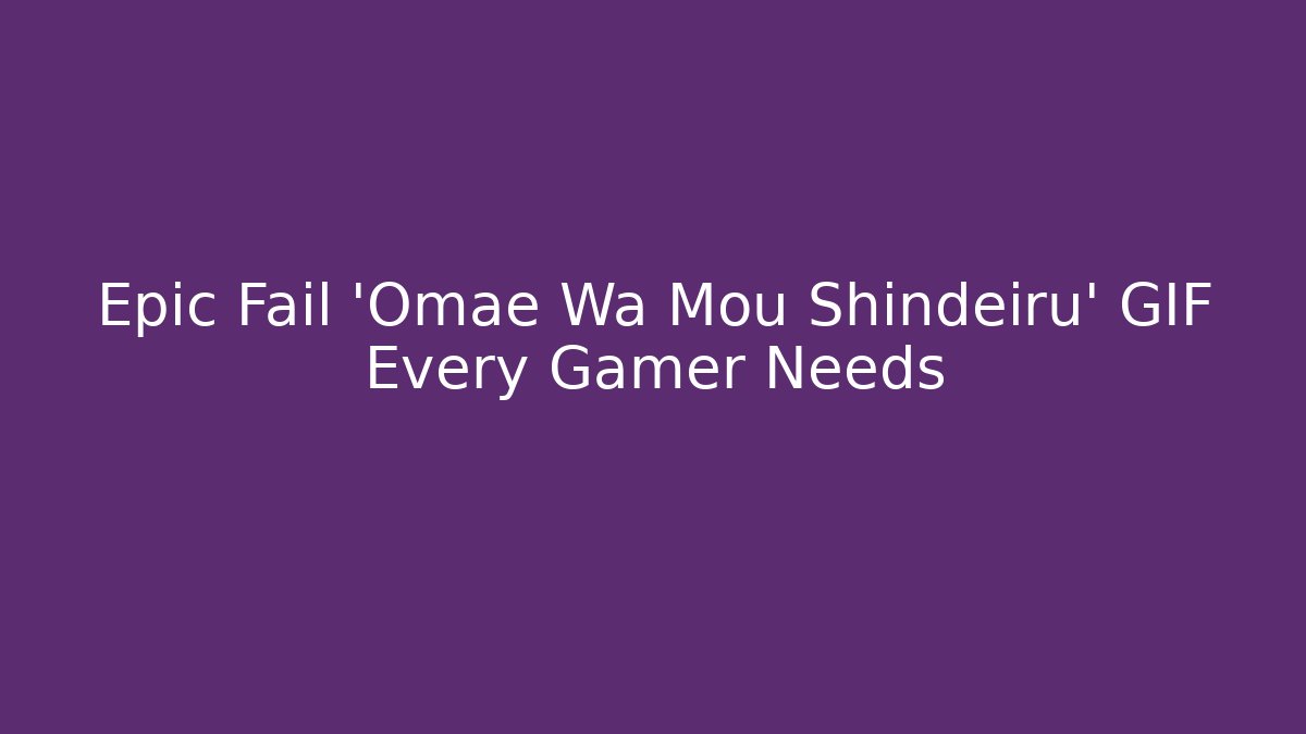 Epic Fail 'Omae Wa Mou Shindeiru' GIF Every Gamer Needs