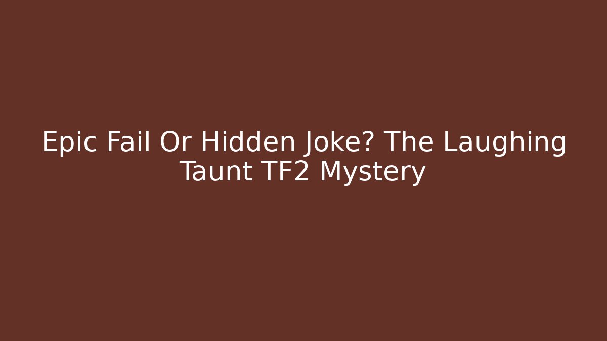 Epic Fail Or Hidden Joke? The Laughing Taunt TF2 Mystery