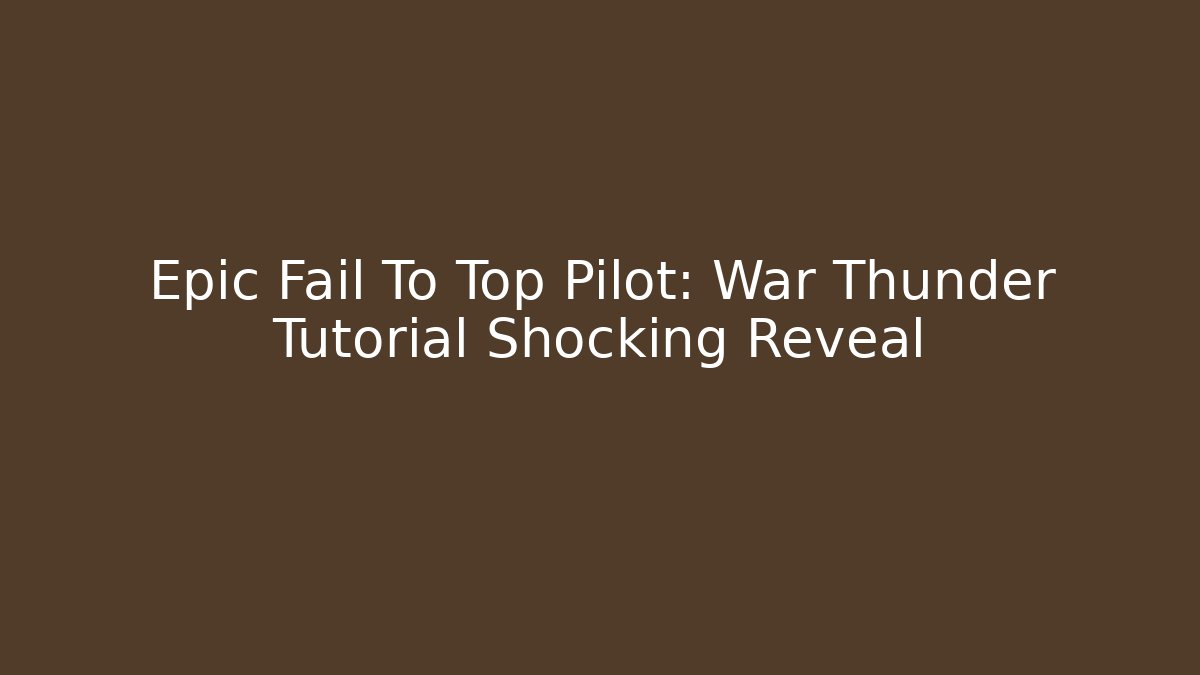 Epic Fail To Top Pilot: War Thunder Tutorial Shocking Reveal - Critter Realm