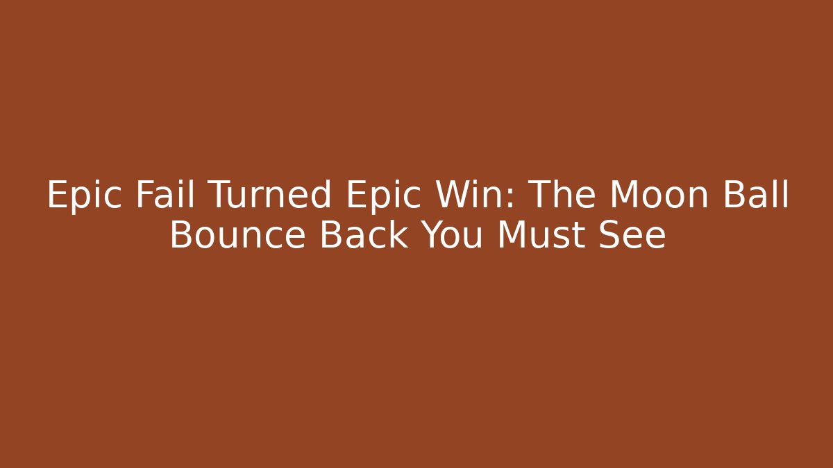 Epic Fail Turned Epic Win: The Moon Ball Bounce Back You Must See