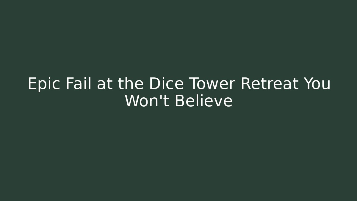 Epic Fail at the Dice Tower Retreat You Won't Believe