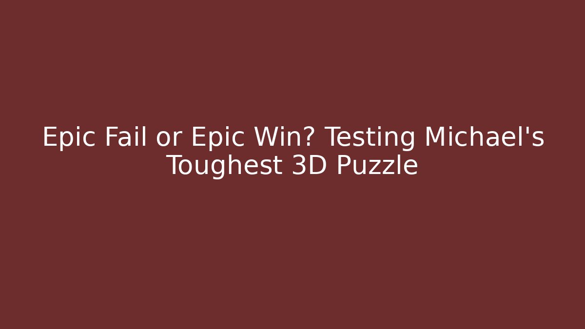 Epic Fail or Epic Win? Testing Michael's Toughest 3D Puzzle