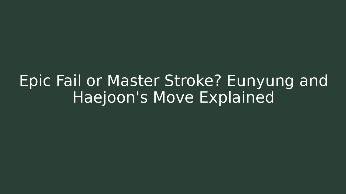 Epic Fail or Master Stroke? Eunyung and Haejoon’s Move Explained