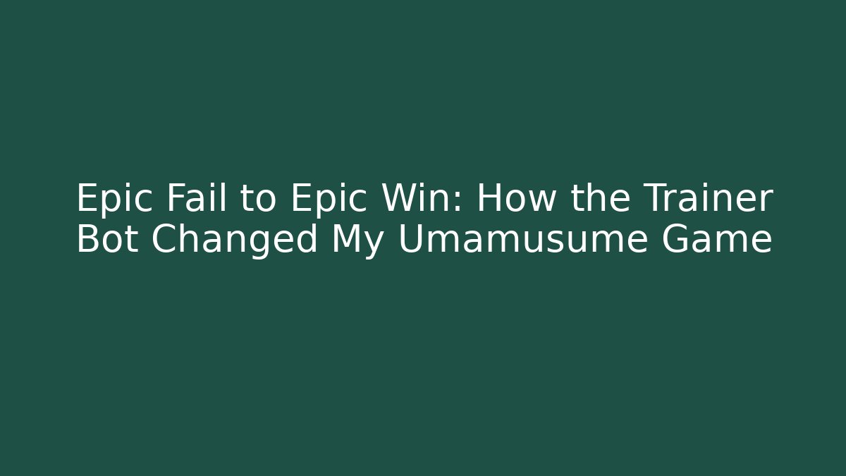 Epic Fail to Epic Win: How the Trainer Bot Changed My Umamusume Game