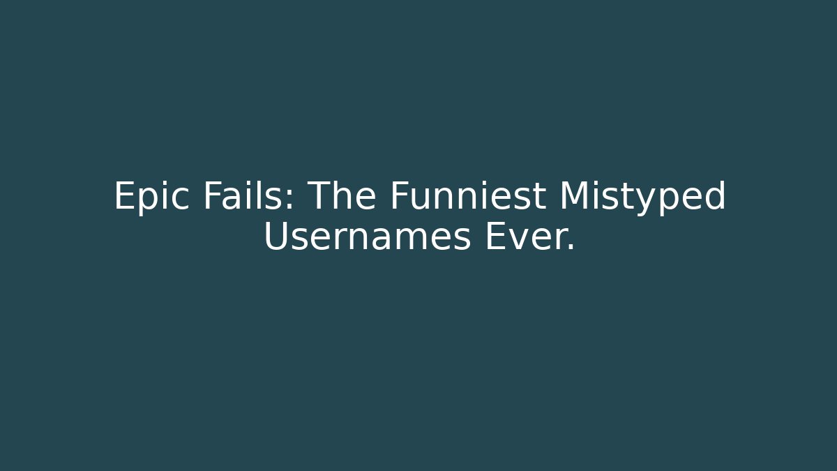 Epic Fails: The Funniest Mistyped Usernames Ever.