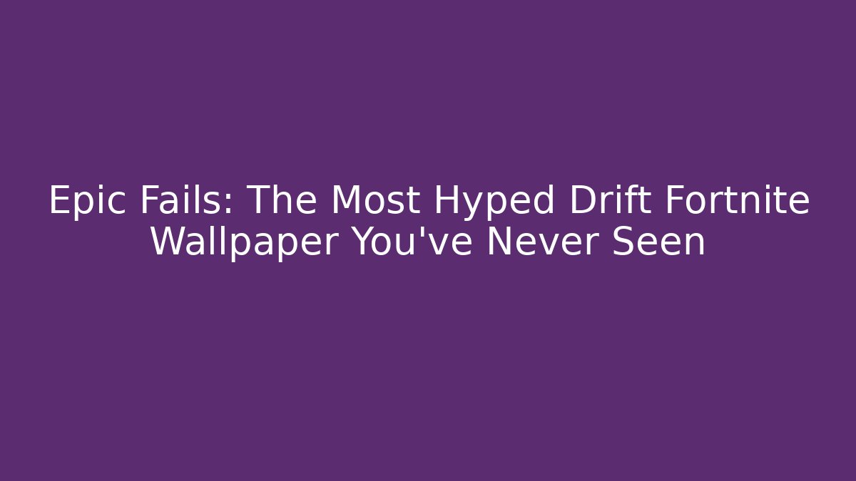 Epic Fails: The Most Hyped Drift Fortnite Wallpaper You’ve Never Seen