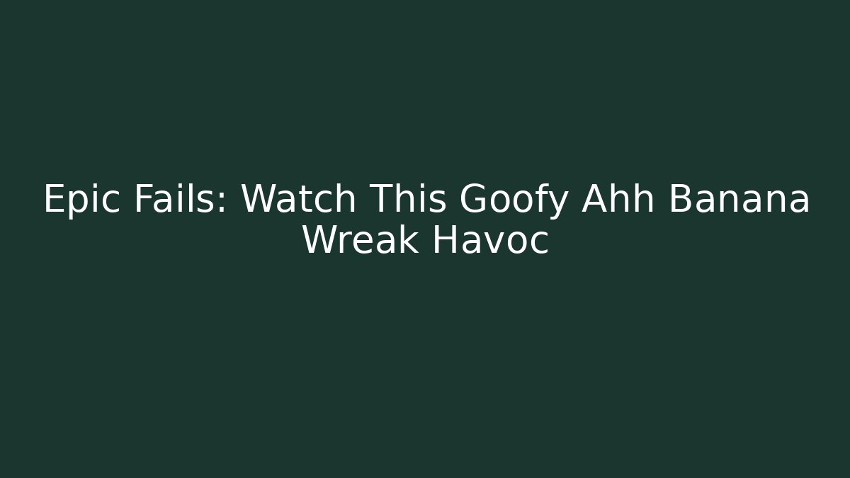 Epic Fails: Watch This Goofy Ahh Banana Wreak Havoc