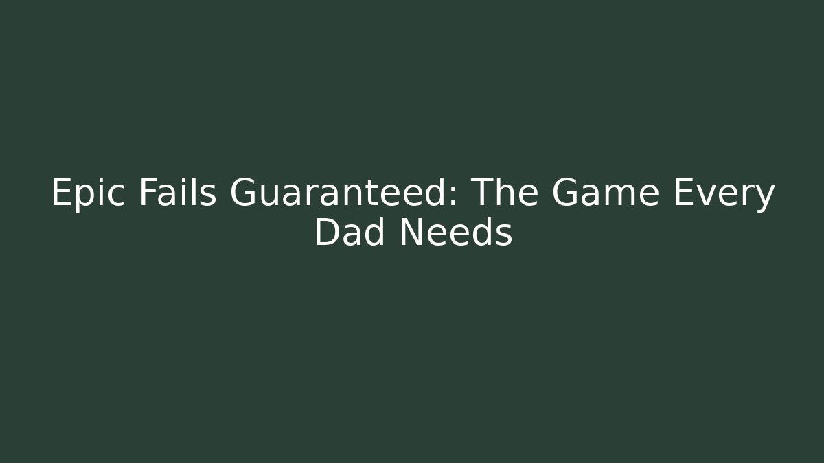 Epic Fails Guaranteed: The Game Every Dad Needs