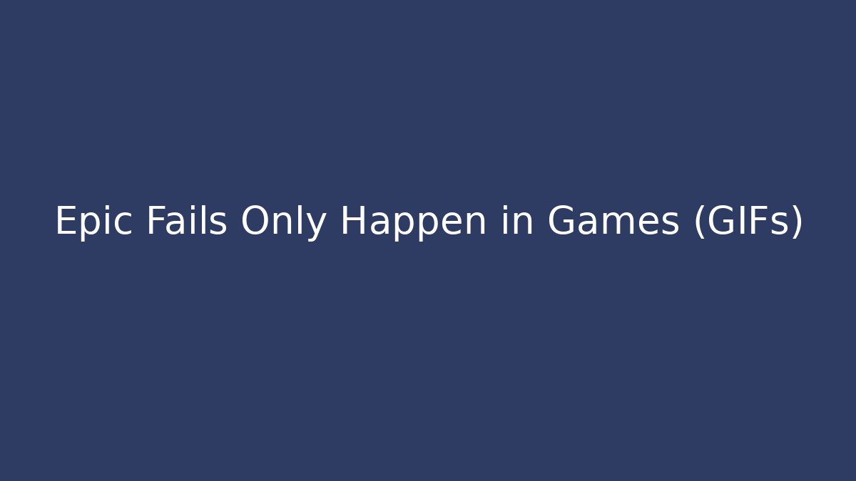 Epic Fails Only Happen in Games (GIFs)