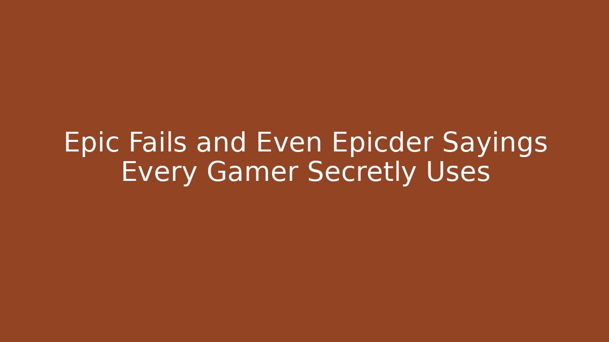 Epic Fails and Even Epicder Sayings Every Gamer Secretly Uses