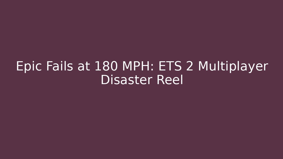 Epic Fails at 180 MPH: ETS 2 Multiplayer Disaster Reel