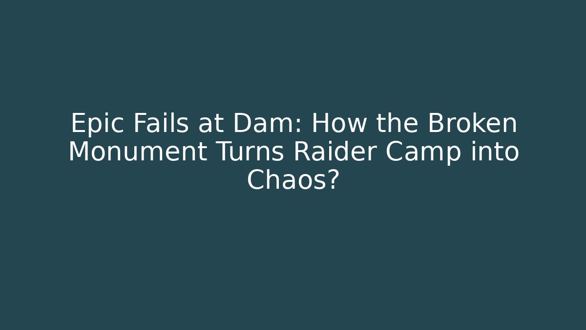 Epic Fails at Dam: How the Broken Monument Turns Raider Camp into Chaos?