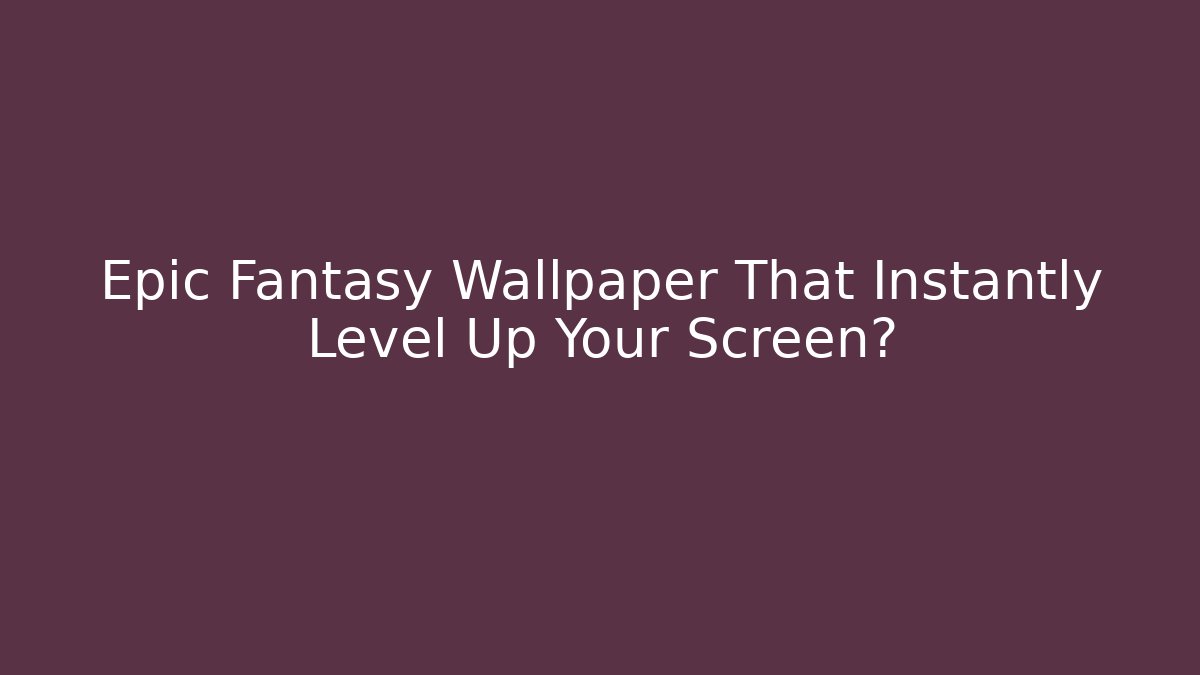 Epic Fantasy Wallpaper That Instantly Level Up Your Screen?