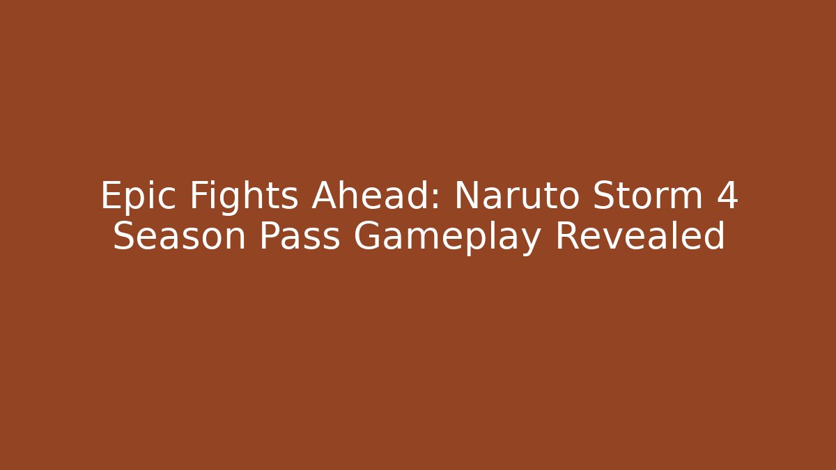 Epic Fights Ahead: Naruto Storm 4 Season Pass Gameplay Revealed