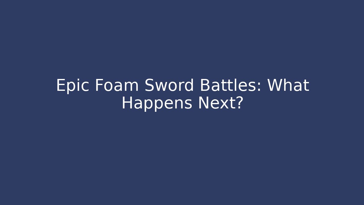 Epic Foam Sword Battles: What Happens Next?