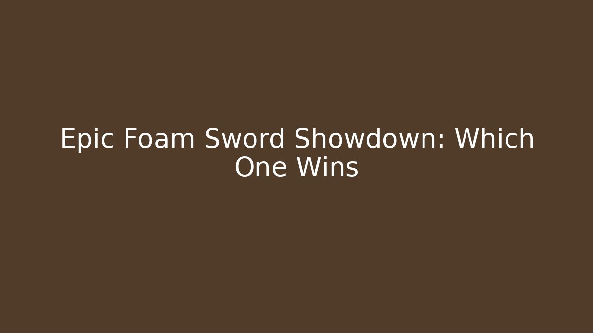 Epic Foam Sword Showdown: Which One Wins