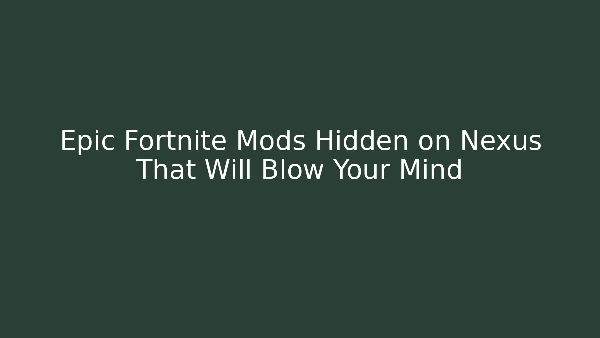 Epic Fortnite Mods Hidden on Nexus That Will Blow Your Mind