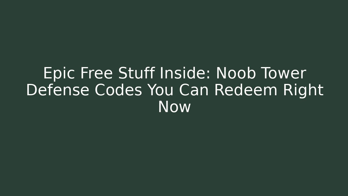 Epic Free Stuff Inside: Noob Tower Defense Codes You Can Redeem Right Now