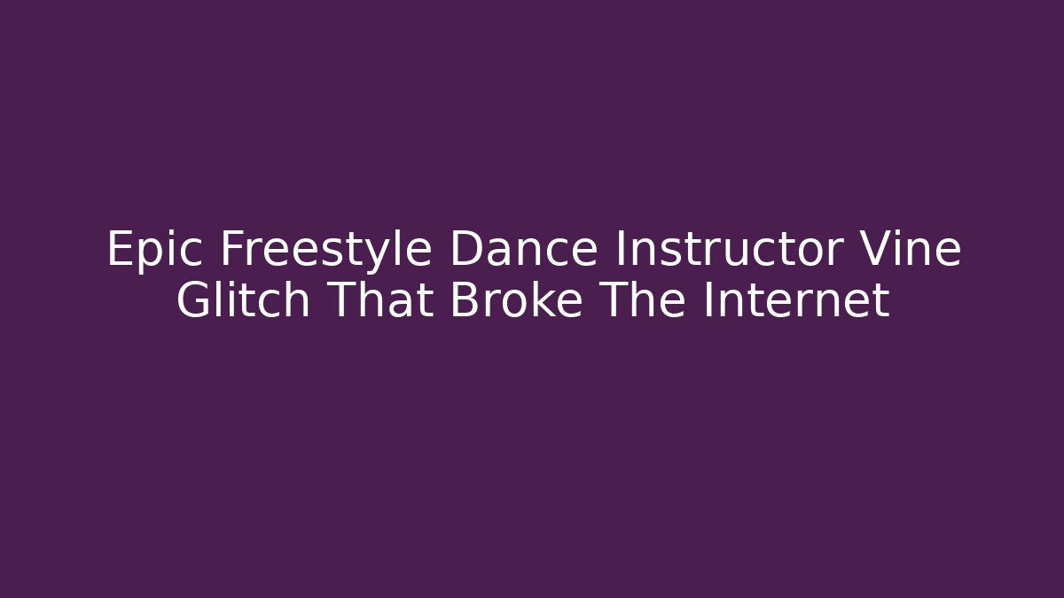 Epic Freestyle Dance Instructor Vine Glitch That Broke The Internet