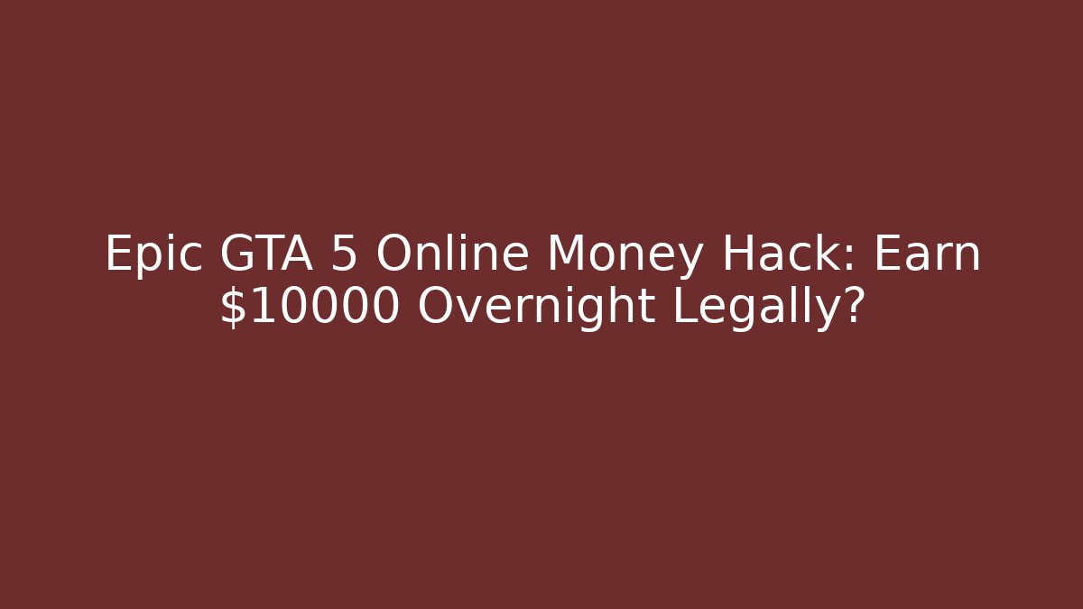 Epic GTA 5 Online Money Hack: Earn $10000 Overnight Legally?