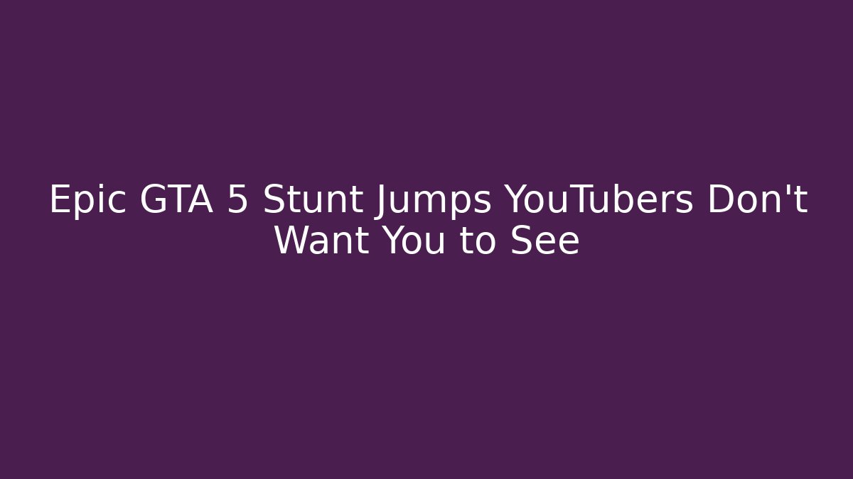 Epic GTA 5 Stunt Jumps YouTubers Don’t Want You to See