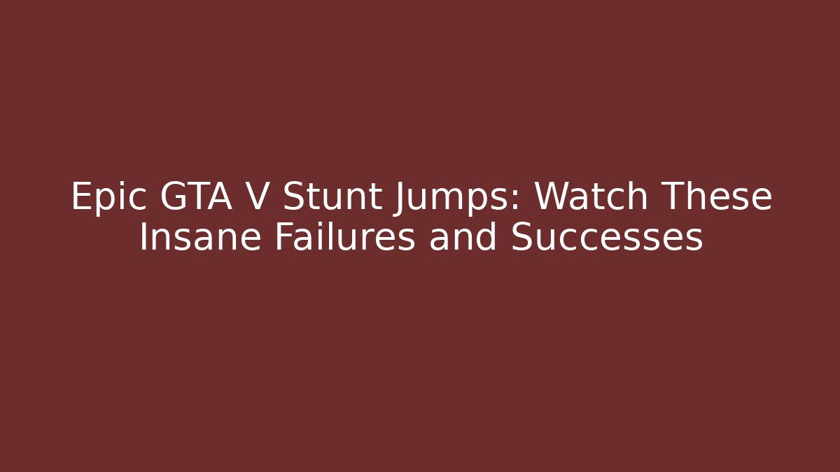 Epic GTA V Stunt Jumps: Watch These Insane Failures and Successes