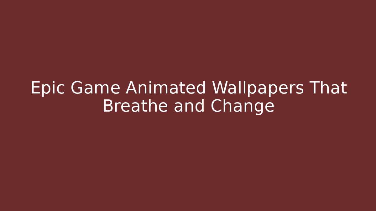Epic Game Animated Wallpapers That Breathe and Change