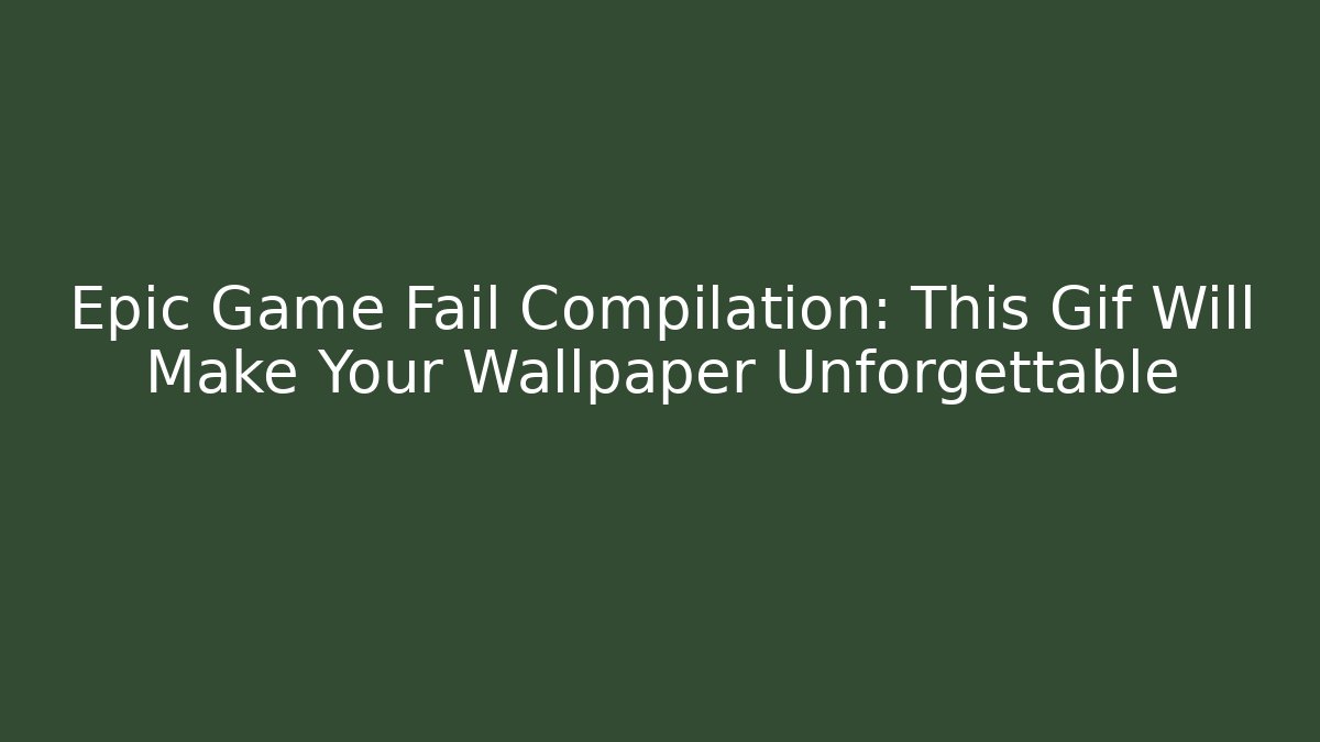 Epic Game Fail Compilation: This Gif Will Make Your Wallpaper Unforgettable