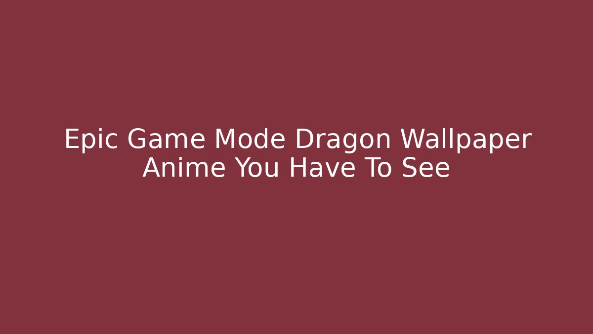 Epic Game Mode Dragon Wallpaper Anime You Have To See