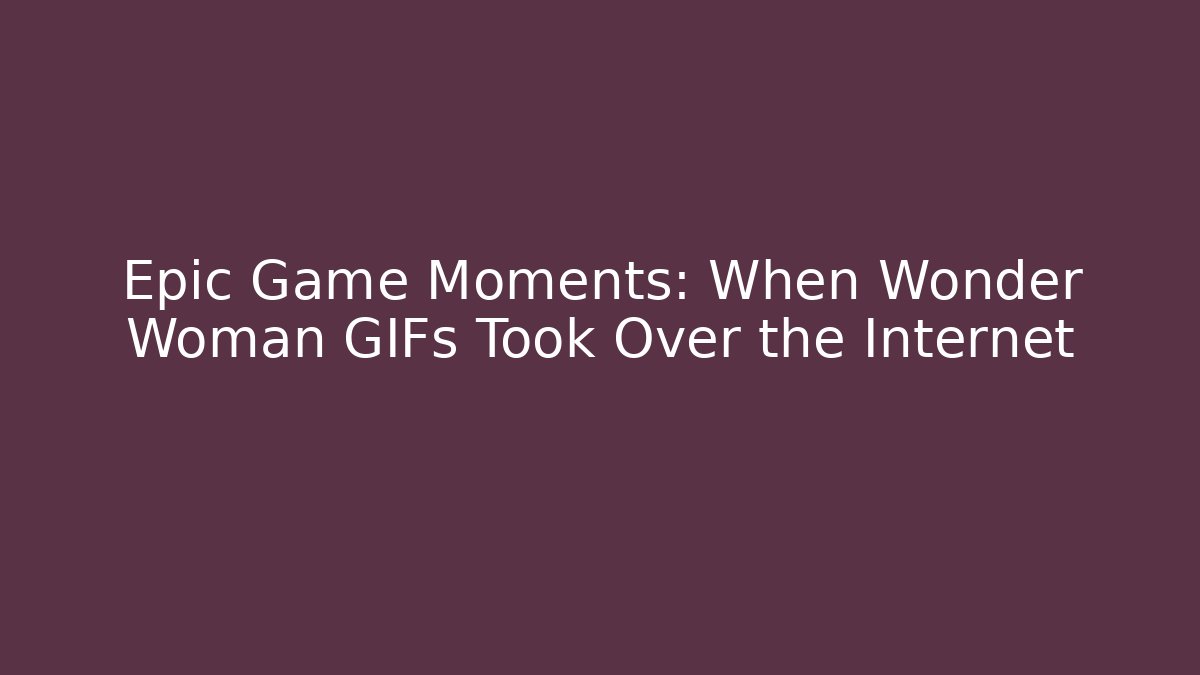 Epic Game Moments: When Wonder Woman GIFs Took Over the Internet
