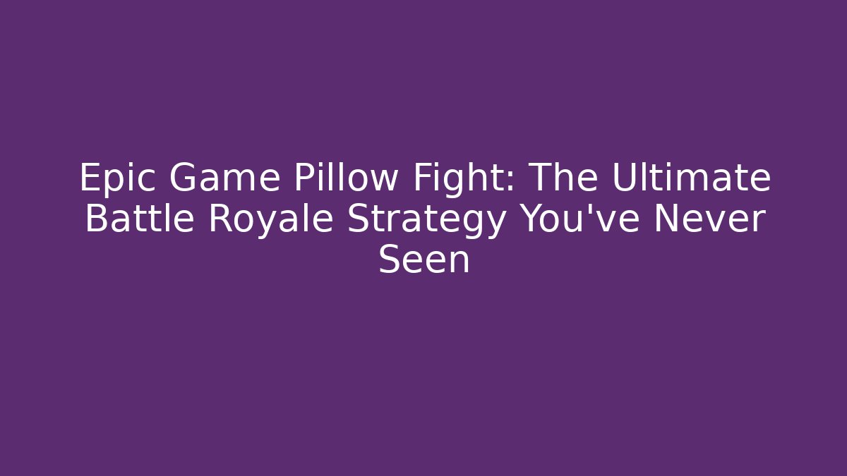 Epic Game Pillow Fight: The Ultimate Battle Royale Strategy You’ve Never Seen