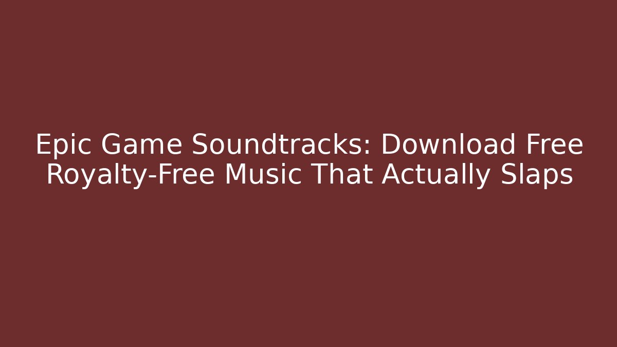 Epic Game Soundtracks: Download Free Royalty-Free Music That Actually Slaps