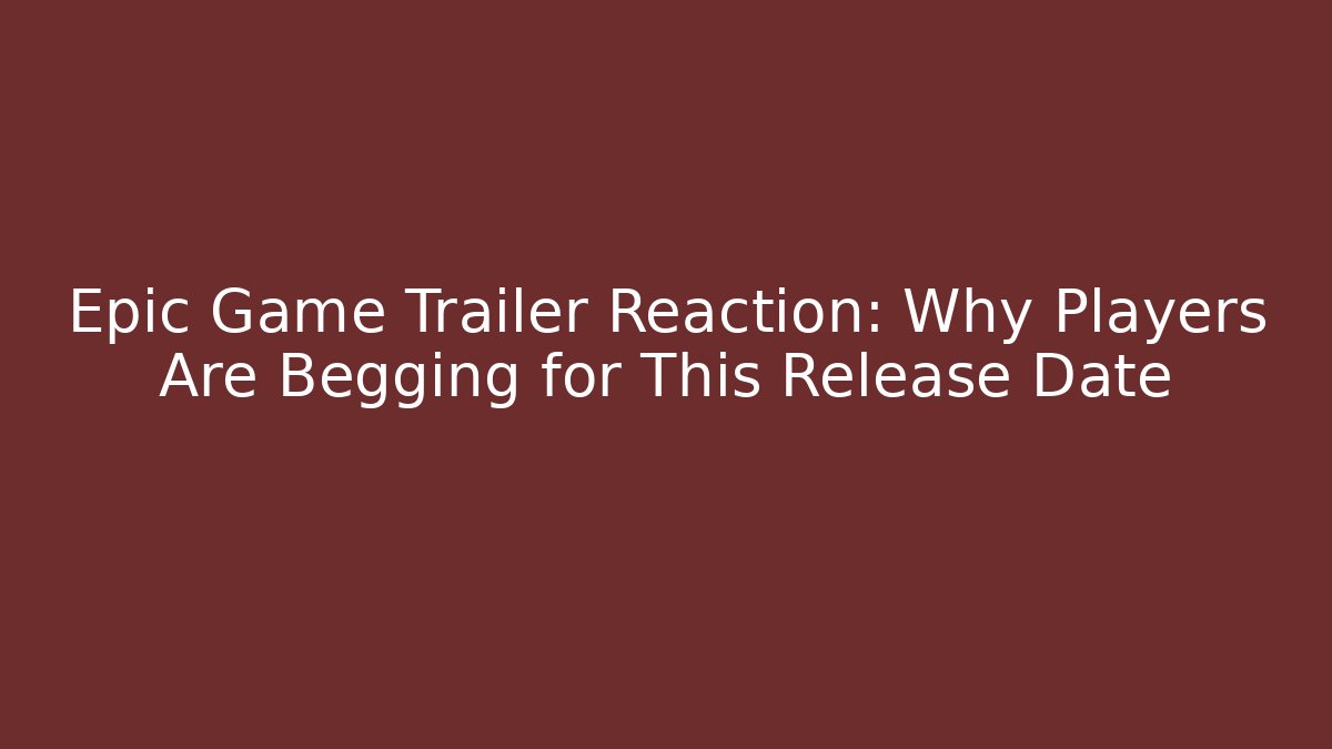 Epic Game Trailer Reaction: Why Players Are Begging for This Release Date