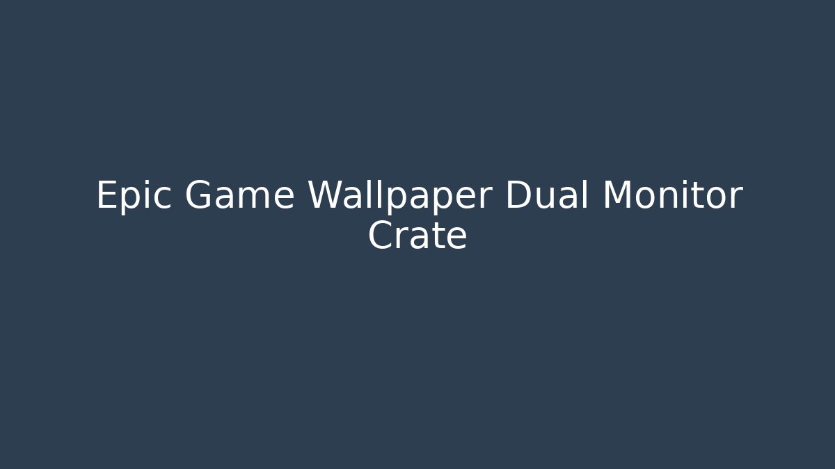 Epic Game Wallpaper Dual Monitor Crate