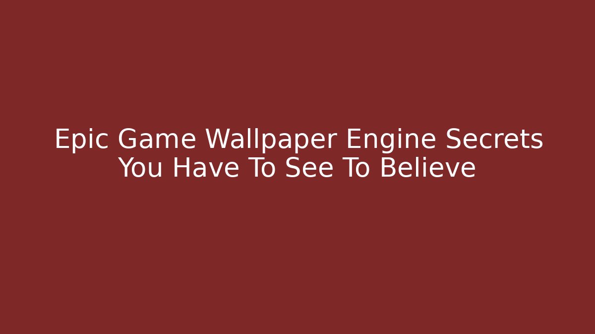 Epic Game Wallpaper Engine Secrets You Have To See To Believe
