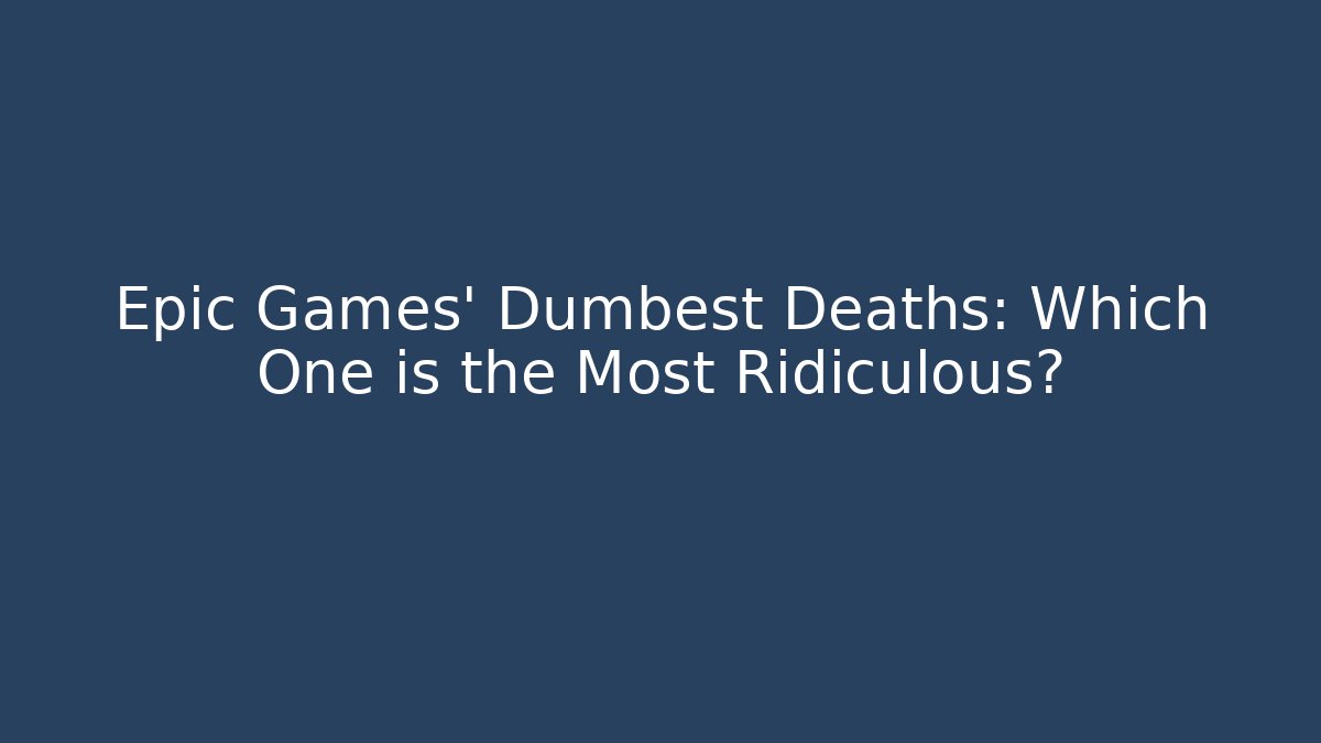 Epic Games' Dumbest Deaths: Which One is the Most Ridiculous?