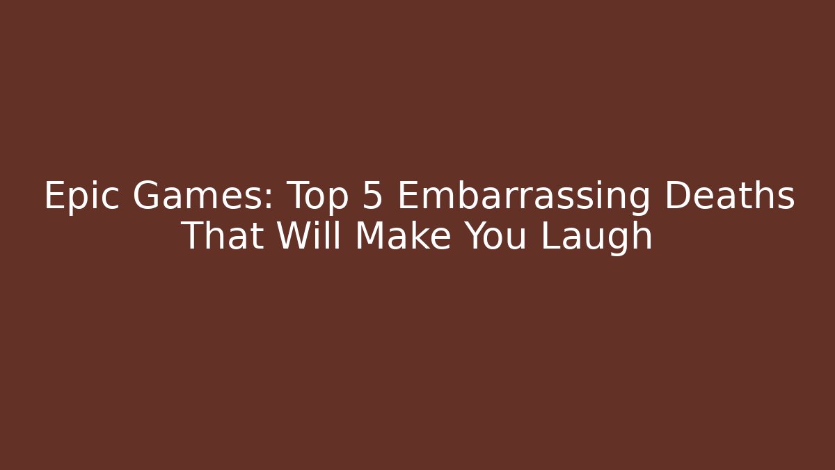 Epic Games: Top 5 Embarrassing Deaths That Will Make You Laugh - Critter Realm