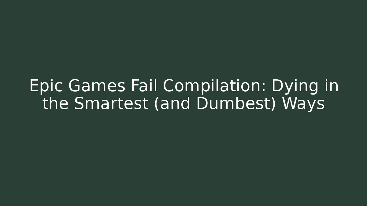 Epic Games Fail Compilation: Dying in the Smartest (and Dumbest) Ways