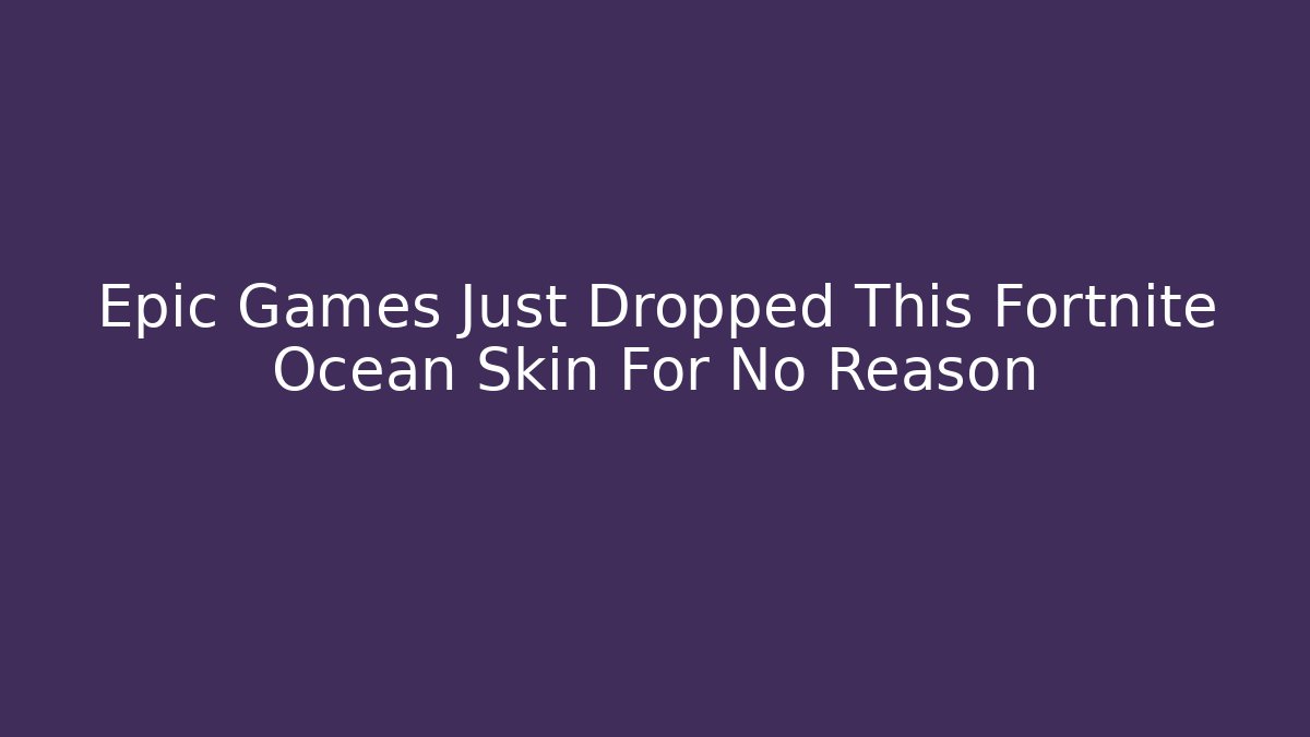 Epic Games Just Dropped This Fortnite Ocean Skin For No Reason