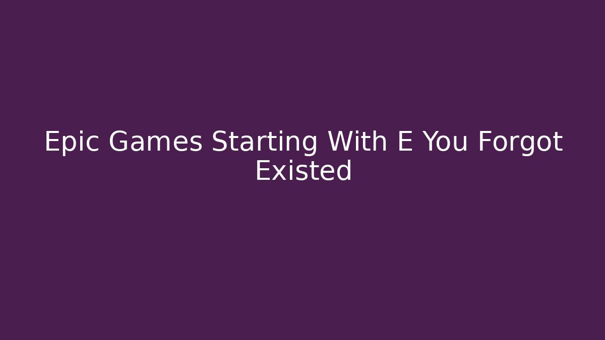 Epic Games Starting With E You Forgot Existed