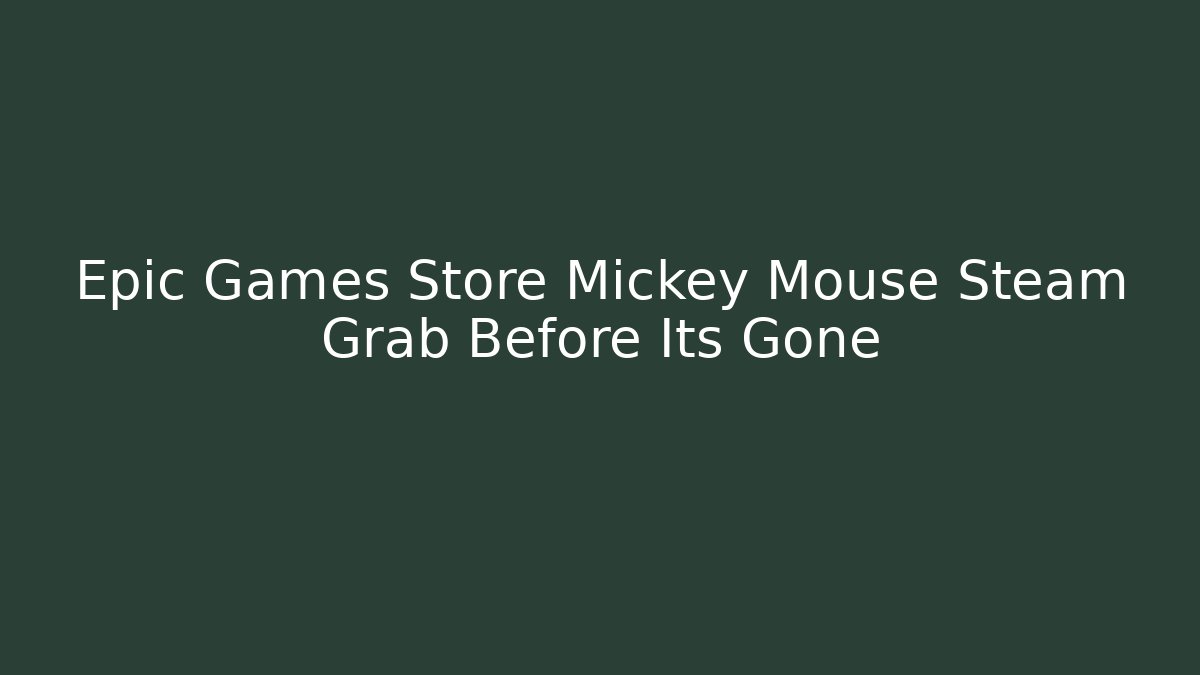 Epic Games Store Mickey Mouse Steam Grab Before Its Gone