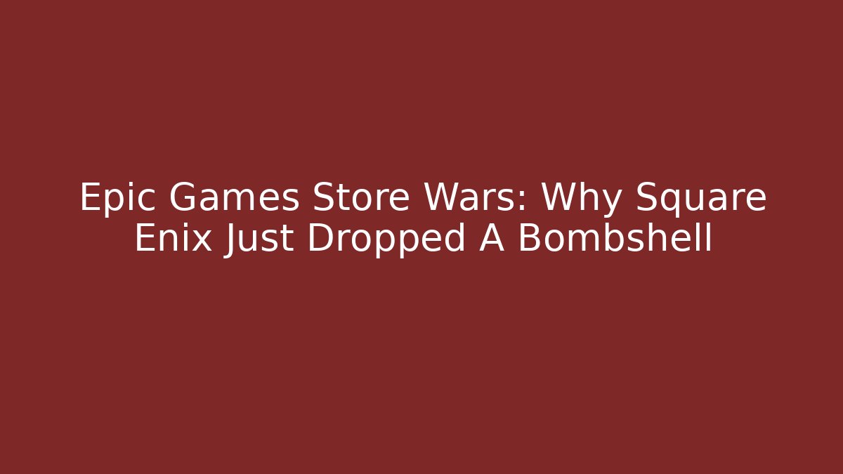 Epic Games Store Wars: Why Square Enix Just Dropped A Bombshell - Critter Realm