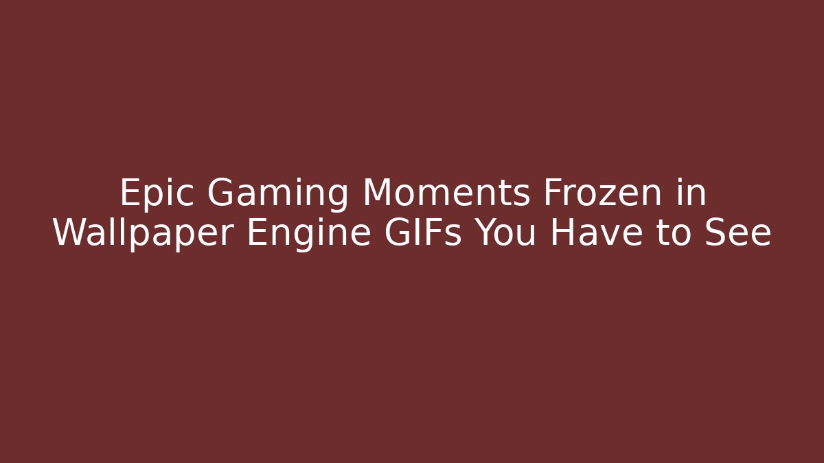 Epic Gaming Moments Frozen in Wallpaper Engine GIFs You Have to See