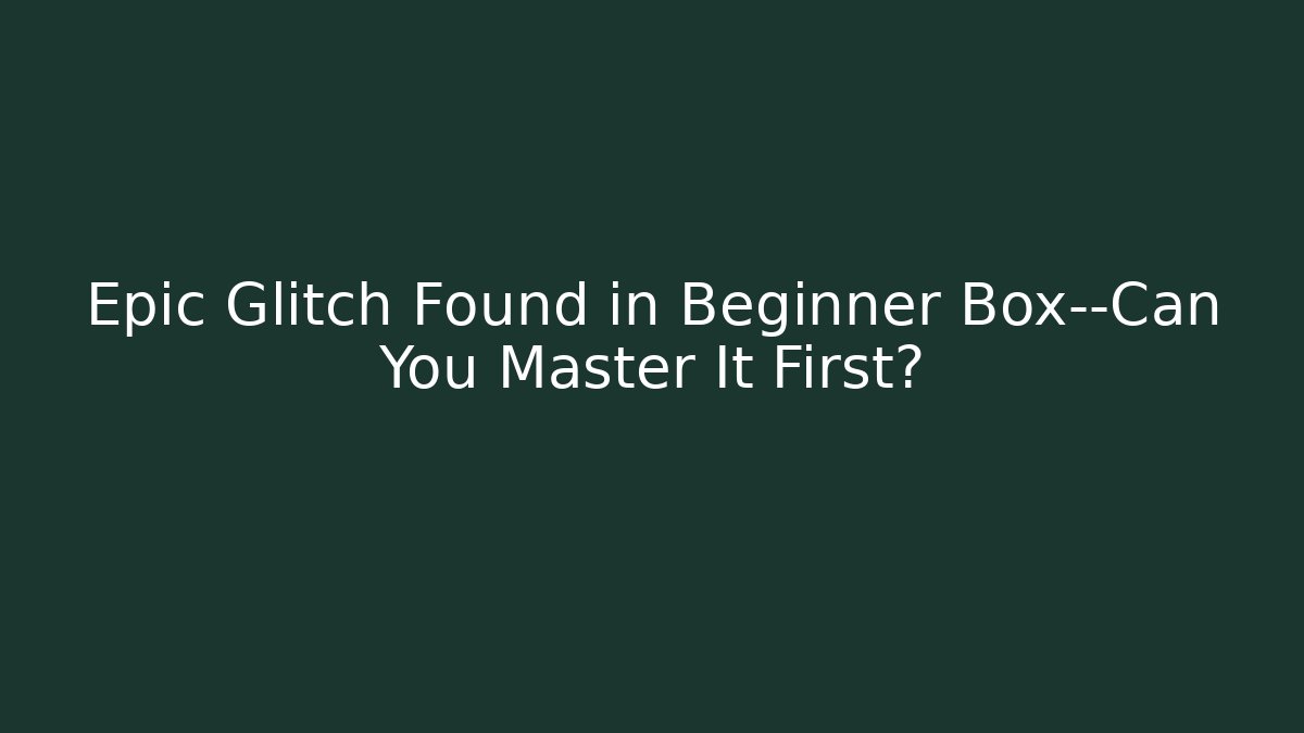 Epic Glitch Found in Beginner Box—Can You Master It First?