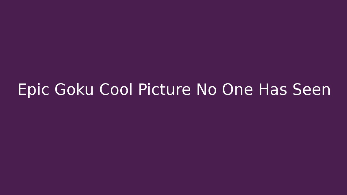 Epic Goku Cool Picture No One Has Seen